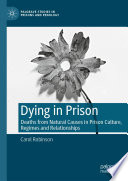 Dying in Prison : Deaths from Natural Causes in Prison Culture, Regimes and Relationships /