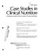 Case studies in clinical nutrition : a workbook and study guide for students of nursing and dietetics /