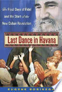 Last dance in Havana : the final days of Fidel and the start of the new Cuban Revolution /