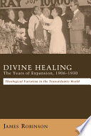 Divine healing : the years of expansion, 1906-1930 : theological variation in the transatlantic world /