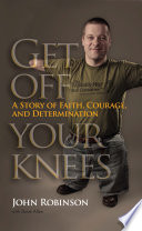 Get off your knees : a story of faith, courage, and determination /