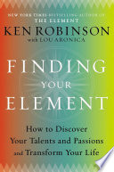 Finding your element : how to discover your talents and passions and transform your life /