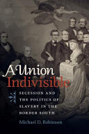 A union indivisible : secession and the politics of slavery in the Border South /