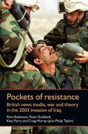 Pockets of resistance : British news media, war and theory in the 2003 invasion of Iraq /