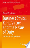 Business Ethics: Kant, Virtue, and the Nexus of Duty : Foundations and Case Studies  /