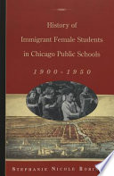 History of immigrant female students in Chicago public schools, 1900-1950 /