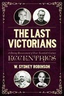 The last Victorians : a daring reassessment of four twentieth-century eccentrics : Sir William Joynson-Hicks, Dean Inge, Lord Reith & Sir Arthur Bryant /