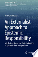 An Externalist Approach to Epistemic Responsibility : Intellectual Norms and their Application to Epistemic Peer Disagreement  /