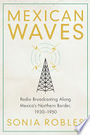 Mexican waves : radio broadcasting along Mexico's northern border 1930-1950 /