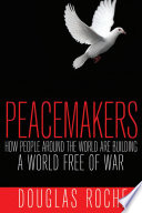 The peacemakers : how people around the world are building a world free of war /