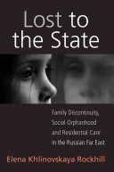 Lost to the state : family discontinuity, social orphanhood and residential care in the Russian Far East /