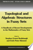 Topological and Algebraic Structures in Fuzzy Sets : a Handbook of Recent Developments in the Mathematics of Fuzzy Sets /