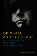 Of G-men and eggheads : the FBI and the New York intellectuals /