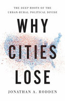 Why cities lose : the deep roots of the urban-rural political divide /