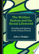 The welfare system and the social lifeworld : paradox and agency in the policy process /