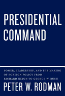 Presidential command : power, leadership, and the making of foreign policy from Richard Nixon to George W. Bush /