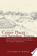 Center Places and Cherokee Towns : Archaeological Perspectives on Native American Architecture and Landscape in the Southern Appalachians /