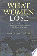 What women lose : exile and the construction of imaginary homelands in novels by Caribbean writers /