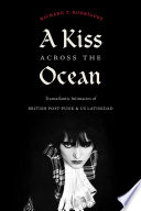 A kiss across the ocean : transatlantic intimacies of British post-punk and US Latinidad /