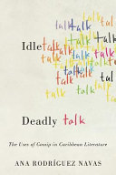 Idle talk, deadly talk : the uses of gossip in Caribbean literature /