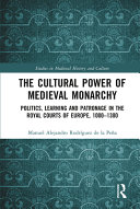 The cultural power of medieval monarchy : politics, learning and patronage of learning in the royal courts of Europe, 1000-1300 /