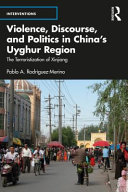 Violence, discourse, and politics in China's Uyghur region : the terroristization of Xinjiang /
