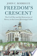 Freedom's crescent : the Civil War and the destruction of slavery in the lower Mississippi Valley /