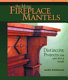 Building fireplace mantels : distinctive projects for any style home /