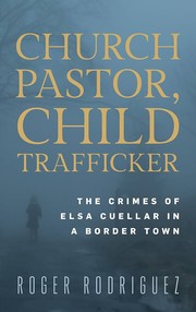 Church pastor, child trafficker : the crimes of Elsa Cueller in a border town /