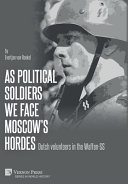 "As political soldiers we face Moscow's hordes" : Dutch volunteers in the Waffen-SS /