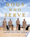 Dogs who serve : incredible stories of our canine military heroes /