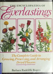 The encyclopaedia of everlastings : the complete guide to growing, preserving, and arranging dried flowers /