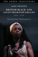 British Black and Asian Shakespeareans : integrating Shakespeare, 1966-2018 /