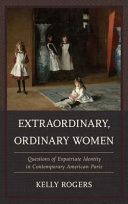 Extraordinary, ordinary women : questions of expatriate identity in contemporary American Paris /