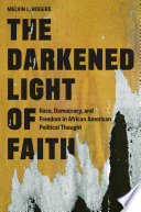 The darkened light of faith : race, democracy, and freedom in African American political thought /