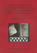 From Ichcanzihoo to Mérida : documenting cultural transition through contact archaeology in Tíhoo, Mérida, Yucatán /