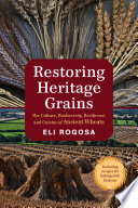 Restoring heritage grains : the culture, diversity, resilience, and cuisine of ancient wheats /