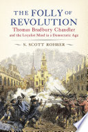 The folly of revolution : Thomas Bradbury Chandler and the loyalist mind in a democratic age /