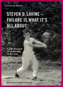 Steven D. Lavine - failure is what it's all about : a life devoted to leadership in the arts : essays and conversations /