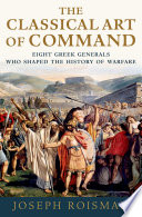 The classical art of command : eight Greek generals who shaped the history of warfare /