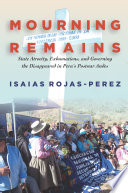 Mourning remains : state atrocity, exhumations, and governing the disappeared in Peru's postwar Andes /