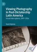 Viewing Photography in Post-Dictatorship Latin America  : Visual Interruptions, 1997-2016 /
