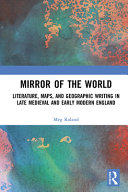 Mirror of the world : literature, maps, and geographic writing in late medieval and early modern England /