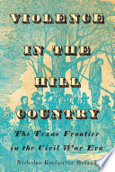 Violence in the Hill Country : the Texas frontier in the Civil War era /