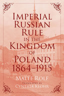 Imperial Russian rule in the Kingdom of Poland, 1864-1915 /
