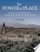 The power of place : rulers and their palaces, landscapes, cities, and holy places /