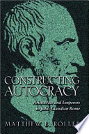 Constructing autocracy : aristocrats and emperors in Julio-Claudian Rome /