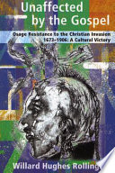 Unaffected by the Gospel : Osage resistance to the Christian invasion (1673-1906) : a cultural victory /