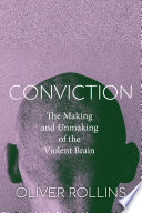 Conviction : the making and unmaking of the violent brain /