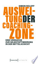 Ausweitung der Coachingzone : Drei Versuche zur Selbstoptimierung in der Mittelschicht